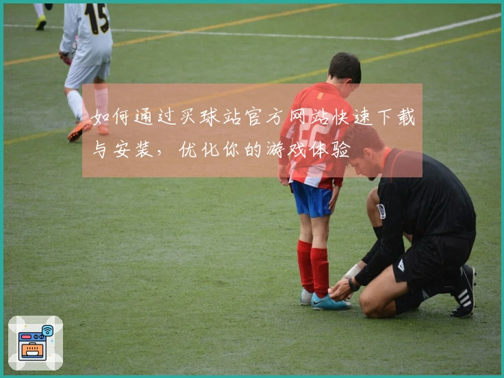 如何通过买球站官方网站快速下载与安装，优化你的游戏体验
