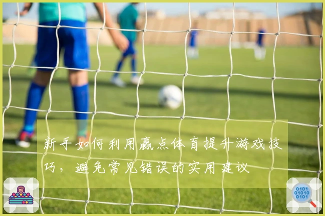新手如何利用赢点体育提升游戏技巧，避免常见错误的实用建议