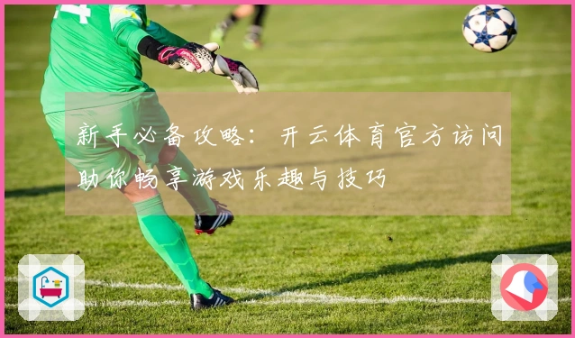新手必备攻略：开云体育官方访问助你畅享游戏乐趣与技巧