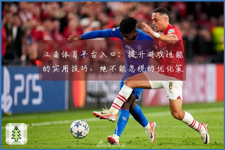 江南体育平台入口：提升游戏性能的实用技巧，绝不能忽视的优化策略！