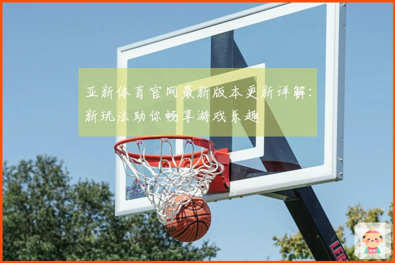 亚新体育官网最新版本更新详解：新玩法助你畅享游戏乐趣