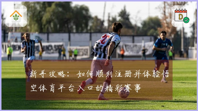 新手攻略：如何顺利注册并体验悟空体育平台入口的精彩赛事
