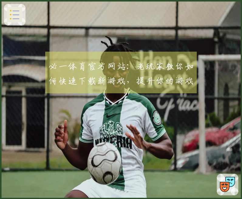 必一体育官方网站：老玩家教你如何快速下载新游戏，提升你的游戏体验！