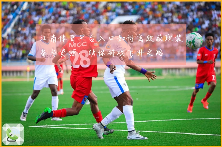 江南体育平台入口如何高效获取装备与资源，助你游戏飞升之路